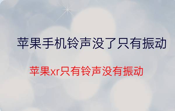 苹果手机铃声没了只有振动 苹果xr只有铃声没有振动？